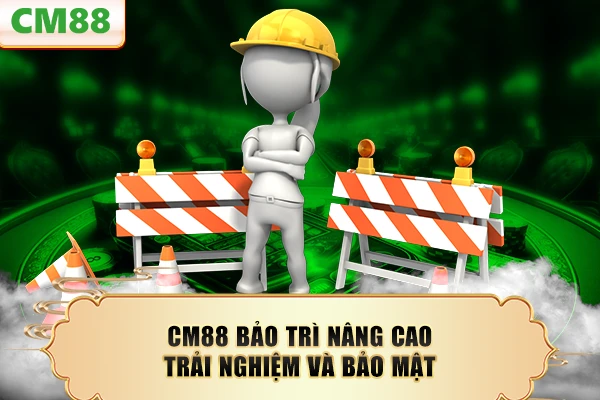 CM88 bảo trì nâng cao trải nghiệm và bảo mật