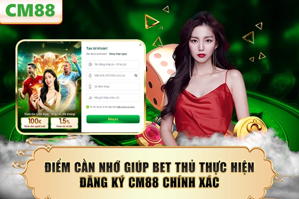 Điểm cần nhớ giúp bet thủ thực hiện đăng ký CM88 chính xác