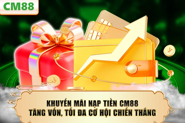 Khuyến Mãi Nạp Tiền CM88 - Tăng Vốn, Tối Đa Cơ Hội Chiến Thắng