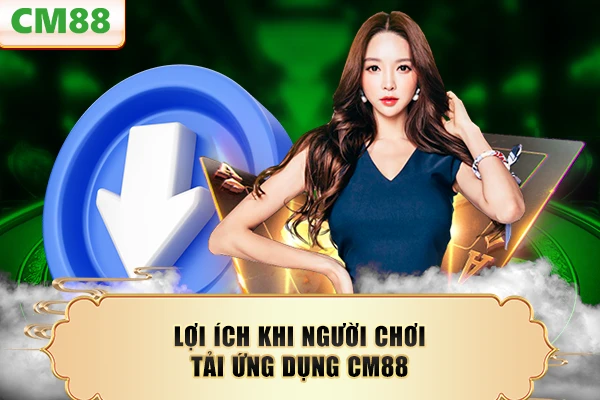 Lợi ích khi người chơi tải ứng dụng CM88