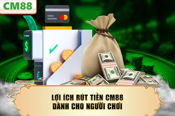 Lợi ích rút tiền CM88 dành cho người chơi