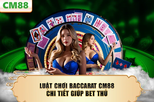 Luật chơi baccarat CM88 chi tiết giúp bet thủ