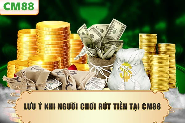 Lưu ý khi người chơi rút tiền tại CM88