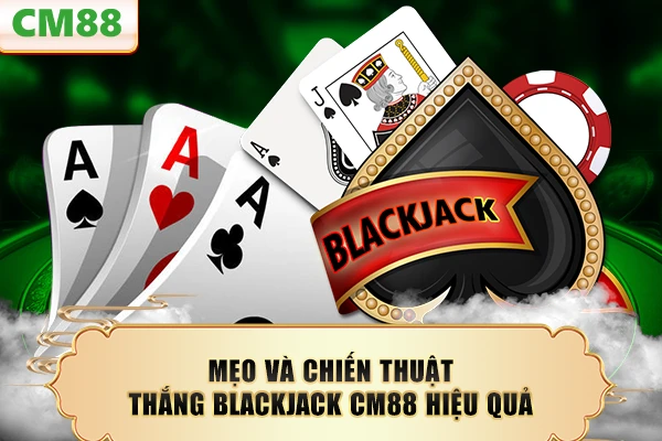 Mẹo và chiến thuật thắng blackjack CM88 hiệu quả