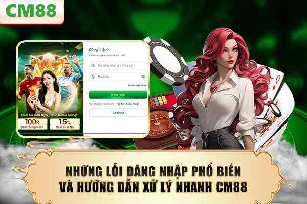 Những lỗi đăng nhập phổ biến và hướng dẫn xử lý nhanh CM88