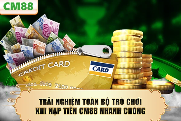 Trải nghiệm toàn bộ trò chơi khi nạp tiền CM88 nhanh chóng